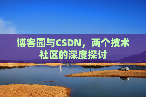 博客园与CSDN，两个技术社区的深度探讨