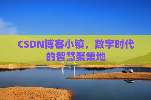 CSDN博客小镇，数字时代的智慧聚集地